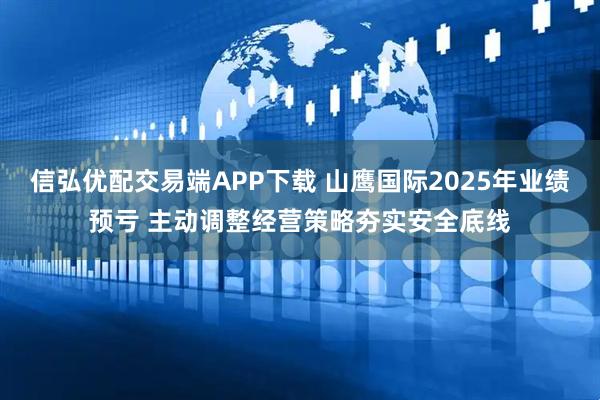 信弘优配交易端APP下载 山鹰国际2025年业绩预亏 主动调整经营策略夯实安全底线